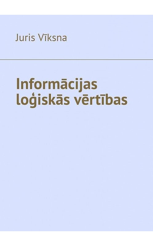 Обложка книги «Informācijas loģiskās vērtības» автора Juris Vīksna. ISBN 9785005120441.