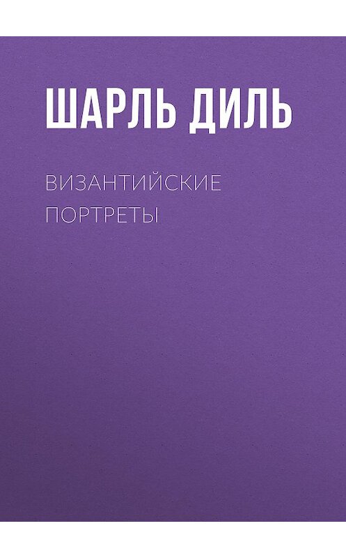 Обложка книги «Византийские портреты» автора Шарль Дили. ISBN 9785856891125.
