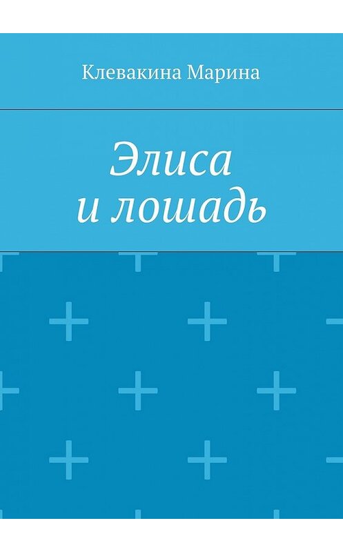 Обложка книги «Элиса и лошадь» автора Мариной Клевакины. ISBN 9785448515606.