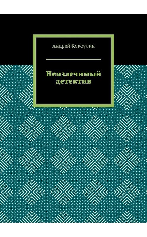 Обложка книги «Неизлечимый детектив» автора Андрея Кокоулина. ISBN 9785448371349.