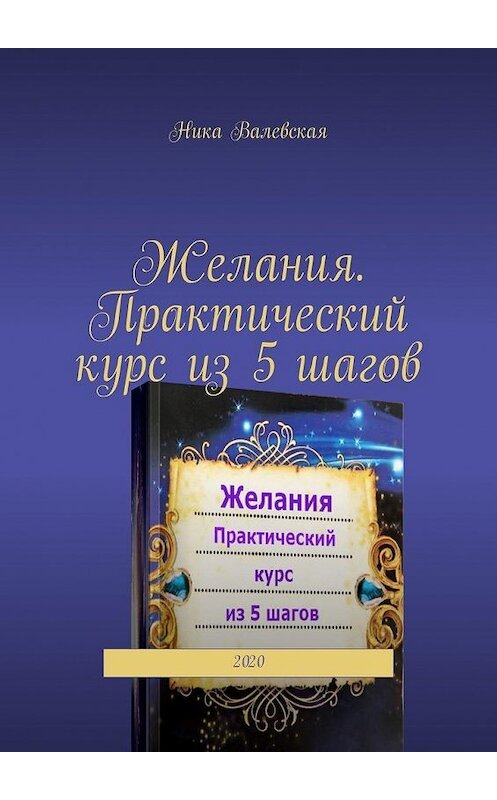 Обложка книги «Желания. Практический курс из 5 шагов. 2020» автора Ники Валевская. ISBN 9785005114037.