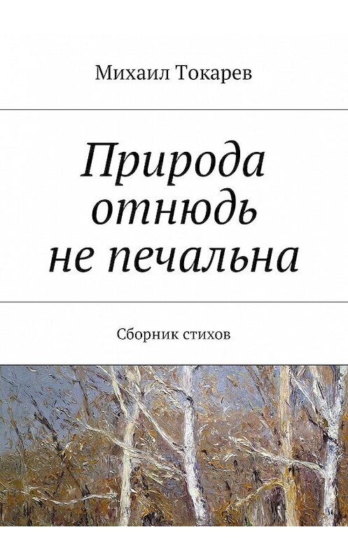 Обложка книги «Природа отнюдь не печальна. Сборник стихов» автора Михаила Токарева. ISBN 9785449011183.