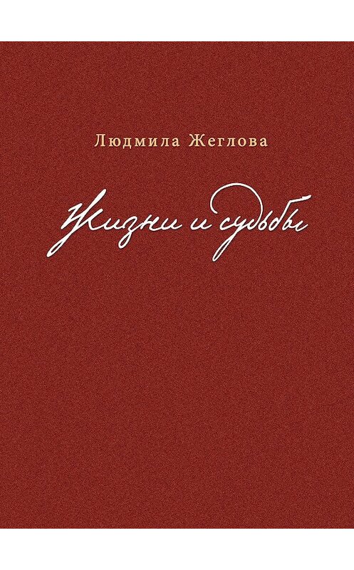 Обложка книги «Жизни и судьбы» автора Людмилы Жегловы издание 2019 года. ISBN 9785000981955.