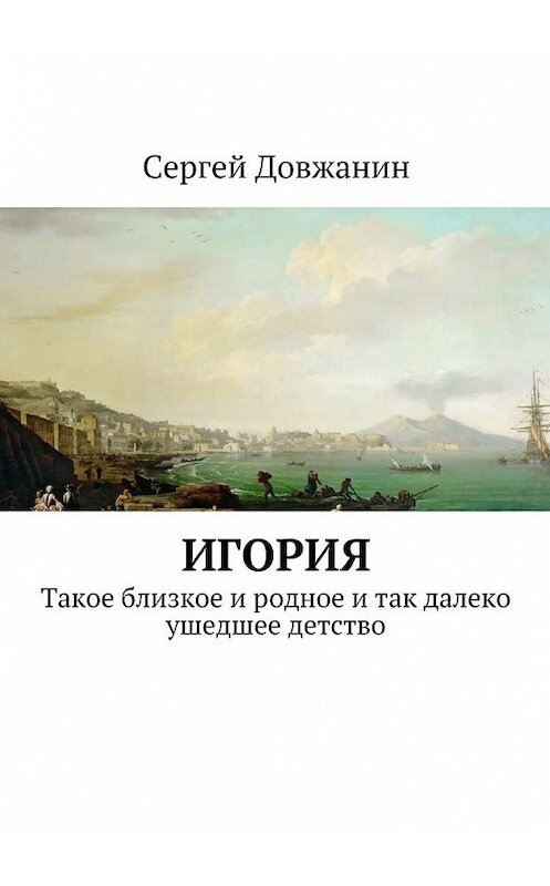 Обложка книги «Игория. Такое близкое и родное и так далеко ушедшее детство» автора Сергея Довжанина. ISBN 9785447483845.