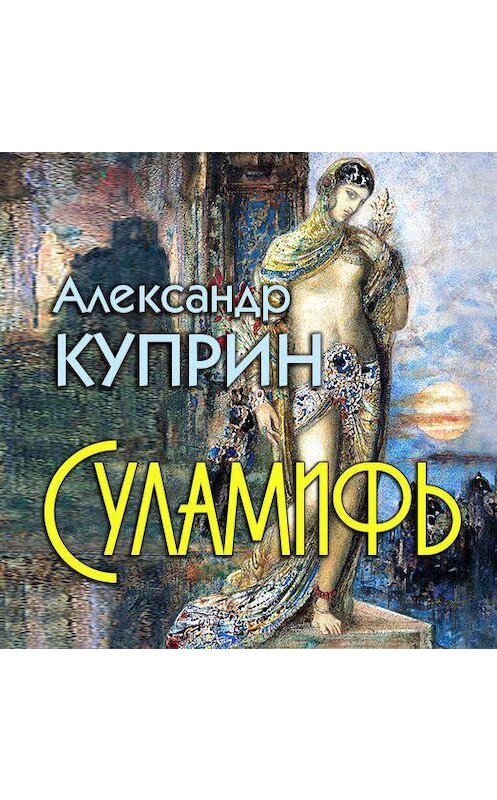 Куприн суламифь краткое. А. И. Куприн "Суламифь". Куприн а. и., Суламифь, 1908.