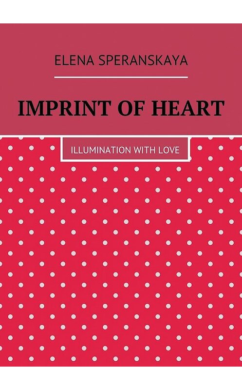 Обложка книги «Imprint of Heart. Illumination with love» автора Elena Speranskaya. ISBN 9785449094926.