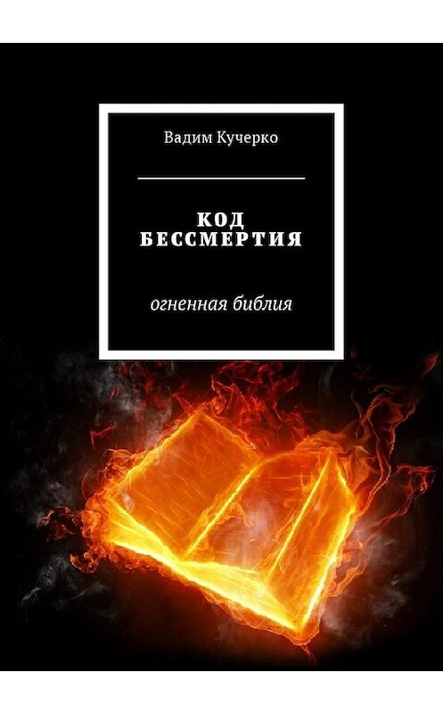 Обложка книги «Код бессмертия. Огненная библия» автора Вадим Кучерко. ISBN 9785449035233.