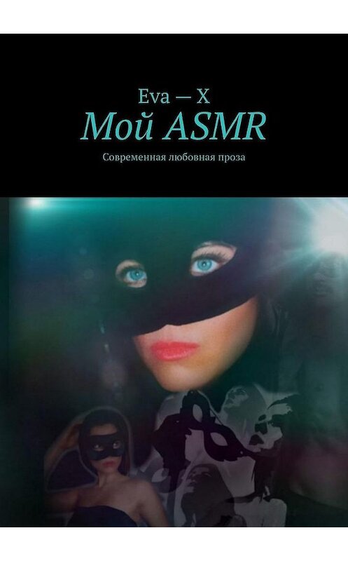 Обложка книги «Мой ASMR. Современная любовная проза» автора Eva – x. ISBN 9785449888235.