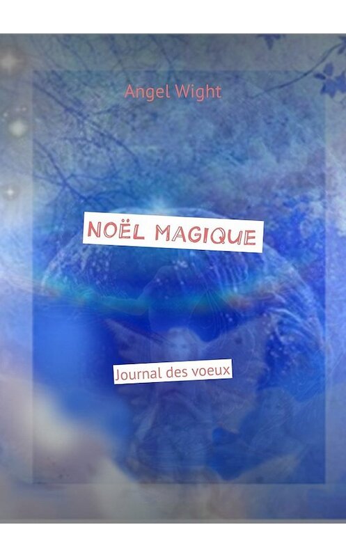 Обложка книги «Noël magique. Journal des voeux» автора Angel Wight. ISBN 9785448591976.