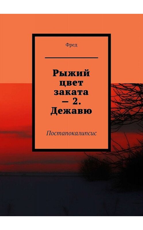 Обложка книги «Рыжий цвет заката – 2. Дежавю. Постапокалипсис» автора Фреда. ISBN 9785005009104.