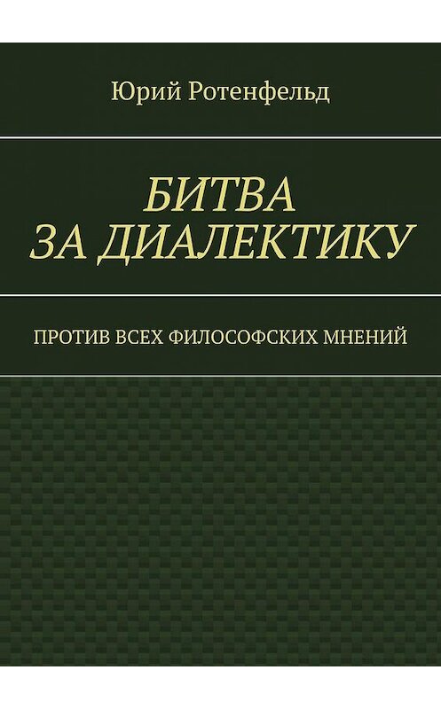 Обложка книги «Битва за диалектику. Против всех философских мнений» автора Юрия Ротенфельда. ISBN 9785005103703.