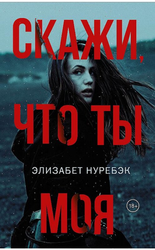 Обложка книги «Скажи, что ты моя» автора Элизабета Нуребэка издание 2019 года. ISBN 9785171051983.