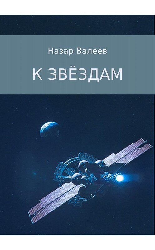 Обложка книги «К звёздам» автора Назара Валеева издание 2018 года.