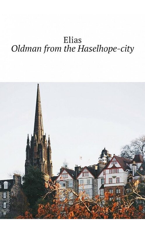 Обложка книги «Oldman from the Haselhope-city» автора Elias. ISBN 9785449032157.