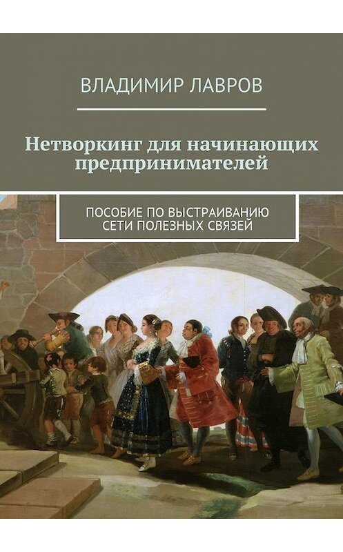 Обложка книги «Нетворкинг для начинающих предпринимателей. Пособие по выстраиванию сети полезных связей» автора Владимира Лаврова. ISBN 9785449002488.