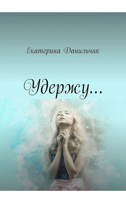 Обложка книги «Удержу…» автора Екатериной Данильчик. ISBN 9785449852144.