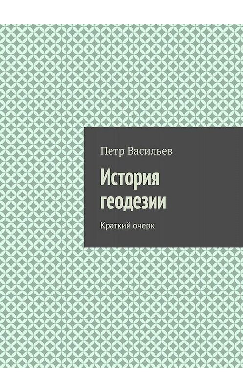 Обложка книги «История геодезии. Краткий очерк» автора Петра Васильева. ISBN 9785448539572.