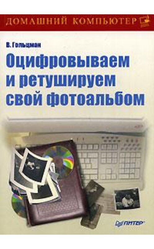 Обложка книги «Оцифровываем и ретушируем свой фотоальбом» автора Виктора Гольцмана издание 2008 года. ISBN 9785388000781.