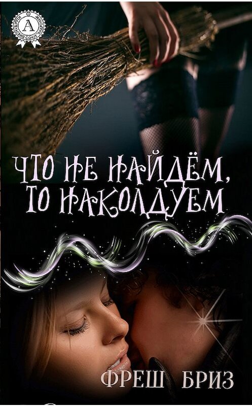 Обложка книги «Что не найдём, то наколдуем» автора Фреша Бриза издание 2016 года.