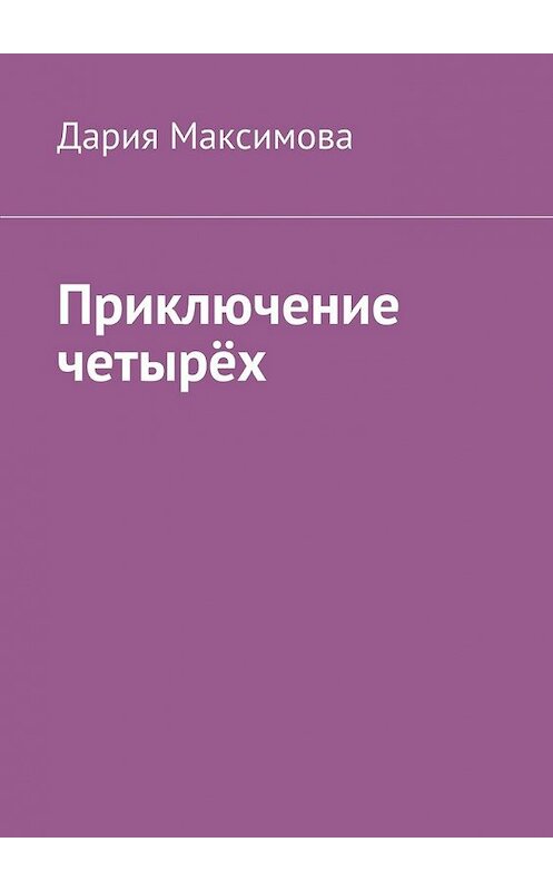 Обложка книги «Приключение четырёх» автора Дарии Максимовы. ISBN 9785448377310.