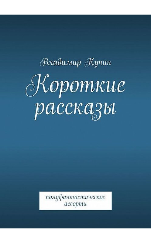 Обложка книги «Короткие рассказы» автора Владимира Кучина. ISBN 9785447432324.