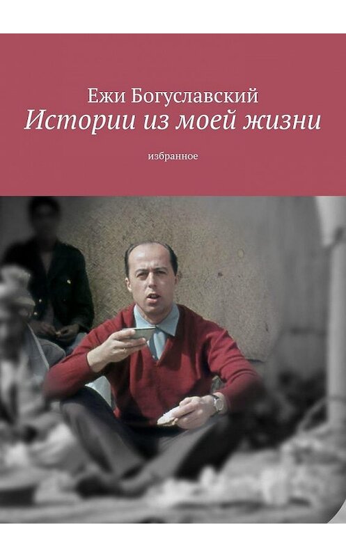 Обложка книги «Истории из моей жизни. Избранное» автора Ежи Богуславския. ISBN 9785449867872.