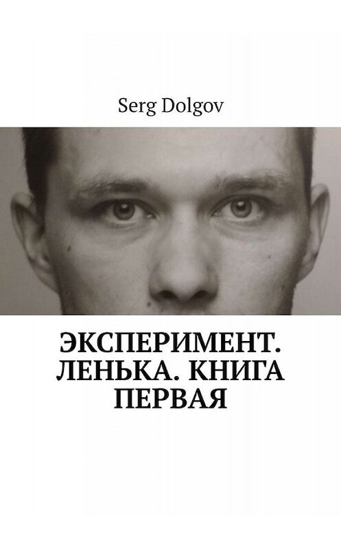 Обложка книги «Эксперимент. Ленька. Книга первая» автора Serg Dolgov. ISBN 9785005011145.