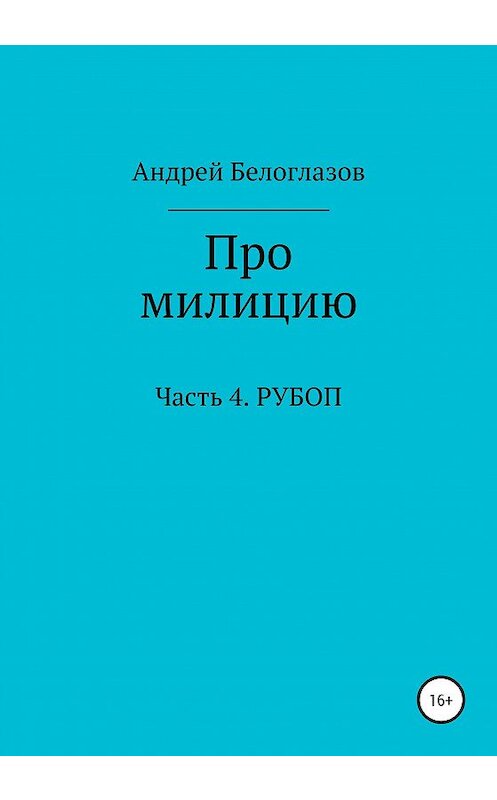 Обложка книги «Про милицию. Часть 4. РУБОП» автора Андрея Белоглазова издание 2020 года.
