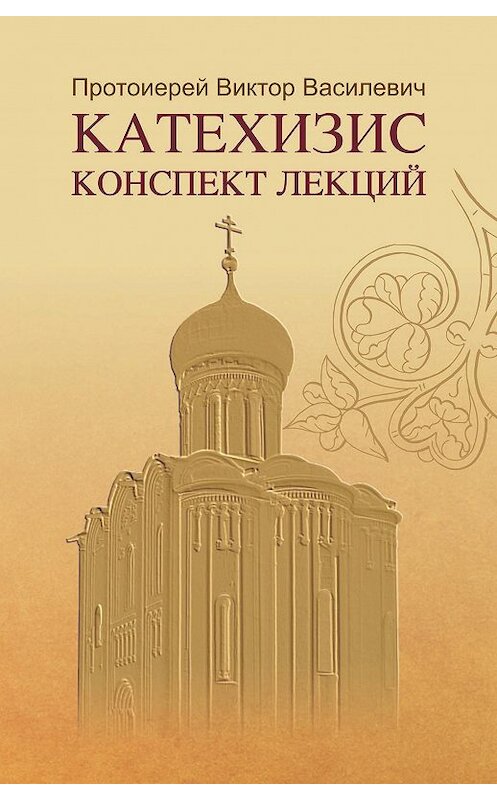 Обложка книги «Катехизис. Конспект лекций» автора Протоиерея Виктора Василевича. ISBN 9785604078976.