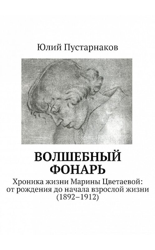 Обложка книги «Волшебный фонарь. Хроника жизни Марины Цветаевой: от рождения до начала взрослой жизни (1892–1912)» автора Юлия Пустарнакова. ISBN 9785448319389.