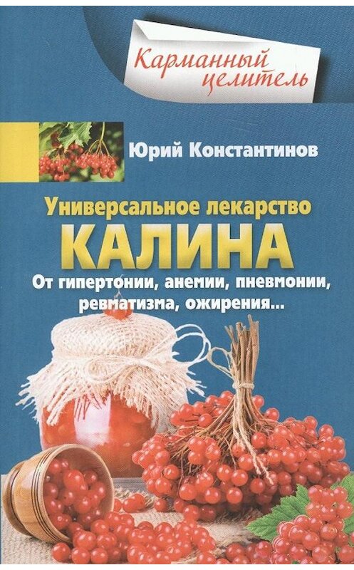 Обложка книги «Универсальное лекарство калина. От гипертонии, анемии, пневмонии, ревматизма, ожирения…» автора Юрия Константинова издание 2018 года. ISBN 9785227076694.