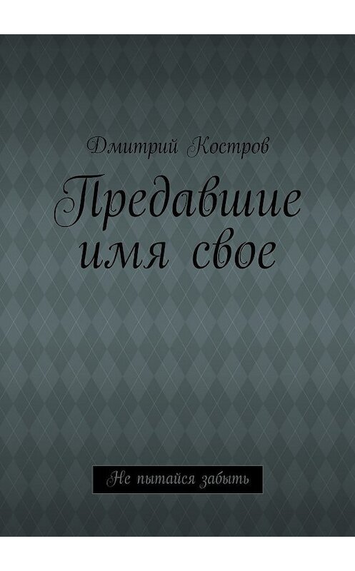 Обложка книги «Предавшие имя свое» автора Дмитрия Кострова. ISBN 9785447446802.