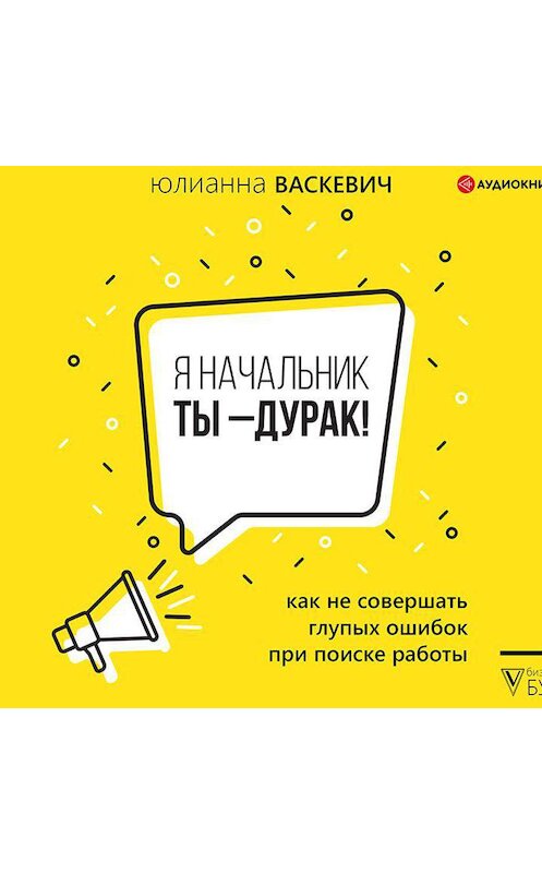 Обложка аудиокниги «Я начальник, ты – дурак. Как не совершать глупых ошибок при поиске работы» автора Юлианны Васкевичи.