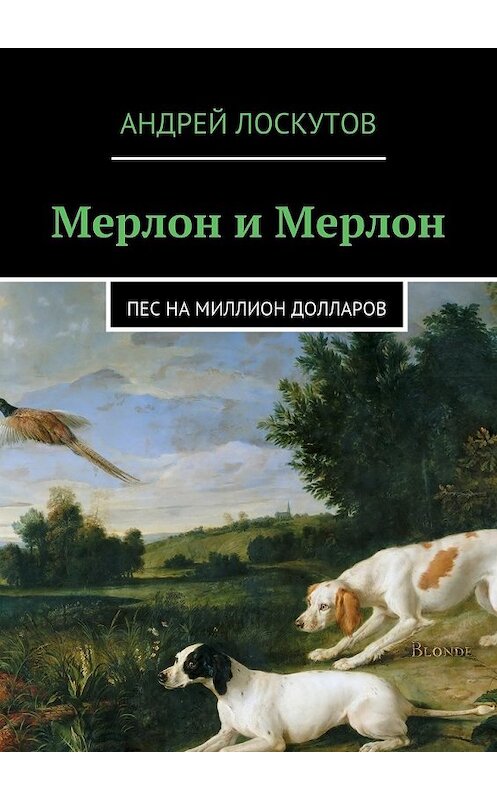 Обложка книги «Мерлон и Мерлон. Пес на миллион долларов» автора Андрея Лоскутова. ISBN 9785447452315.