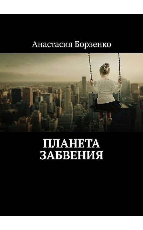 Обложка книги «Планета Забвения» автора Анастасии Борзенко. ISBN 9785448592676.