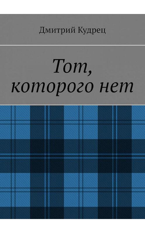 Обложка книги «Тот, которого нет» автора Дмитрия Кудреца. ISBN 9785449389893.
