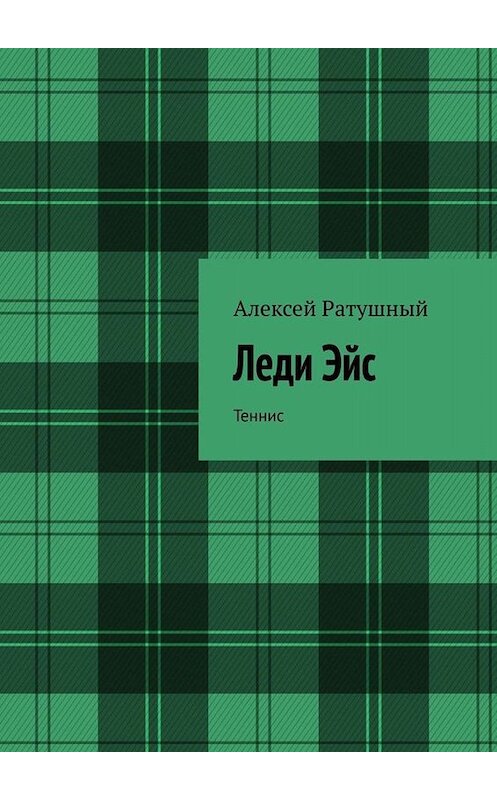 Обложка книги «Леди Эйс. Теннис» автора Алексея Ратушный. ISBN 9785005090492.