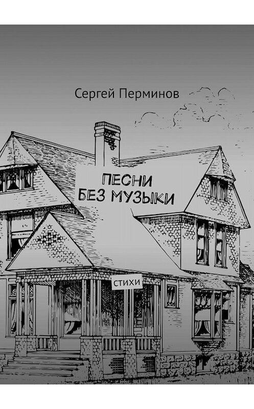 Обложка книги «Песни без музыки. Стихи» автора Сергея Перминова. ISBN 9785449696731.