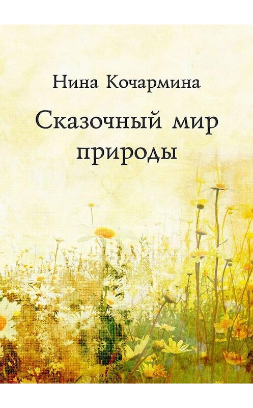Обложка книги «Сказочный мир природы» автора Ниной Кочармины. ISBN 9785005178374.