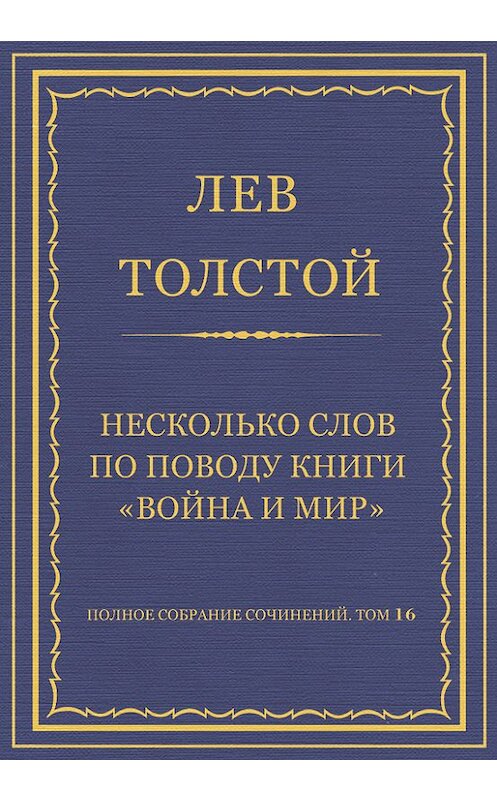 Обложка книги «Полное собрание сочинений. Том 16. Несколько слов по поводу книги «Война и мир»» автора Лева Толстоя.