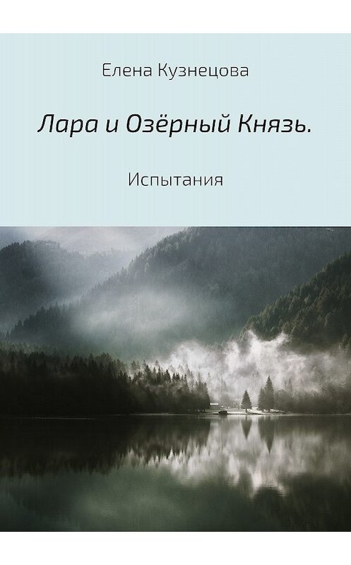 Обложка книги «Лара и Озёрный Князь. Испытания» автора Елены Кузнецовы издание 2018 года.