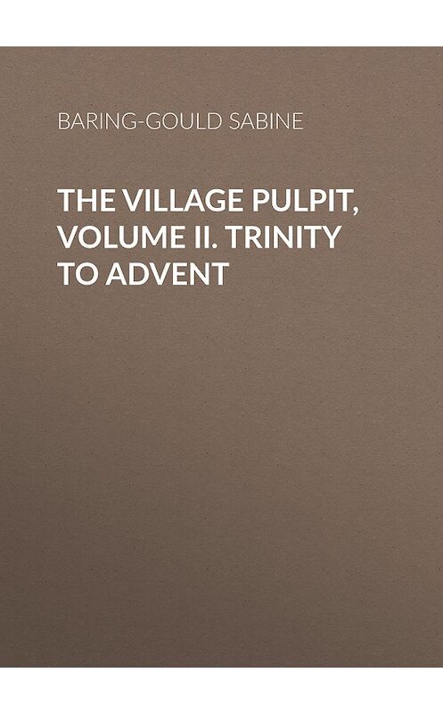 Обложка книги «The Village Pulpit, Volume II. Trinity to Advent» автора Sabine Baring-Gould.