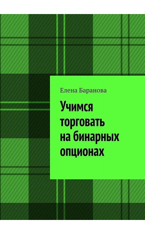 Обложка книги «Учимся торговать на бинарных опционах» автора Елены Барановы. ISBN 9785005082435.