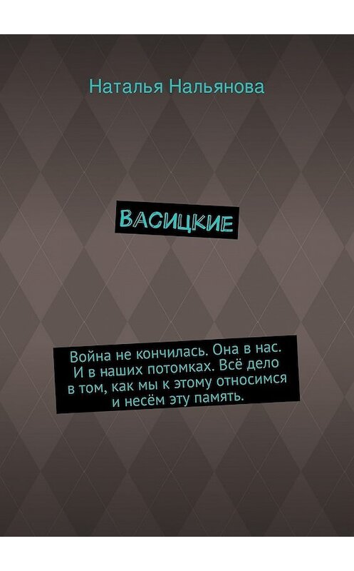 Обложка книги «Васицкие. Война не кончилась. Она в нас. И в наших потомках. Всё дело в том, как мы к этому относимся и несём эту память.» автора Натальи Нальяновы. ISBN 9785447450595.