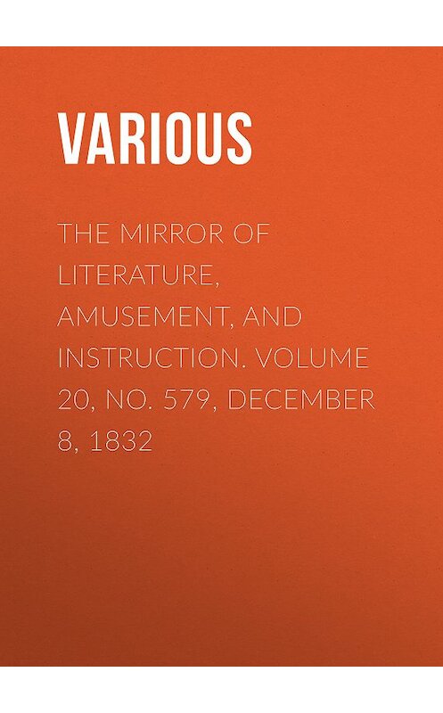Обложка книги «The Mirror of Literature, Amusement, and Instruction. Volume 20, No. 579, December 8, 1832» автора Various.