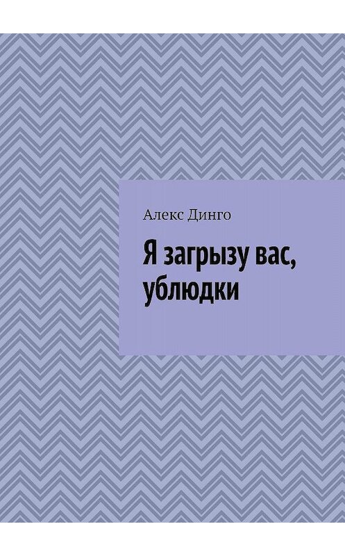 Обложка книги «Я загрызу вас, ублюдки» автора Алекс Динго. ISBN 9785005015778.