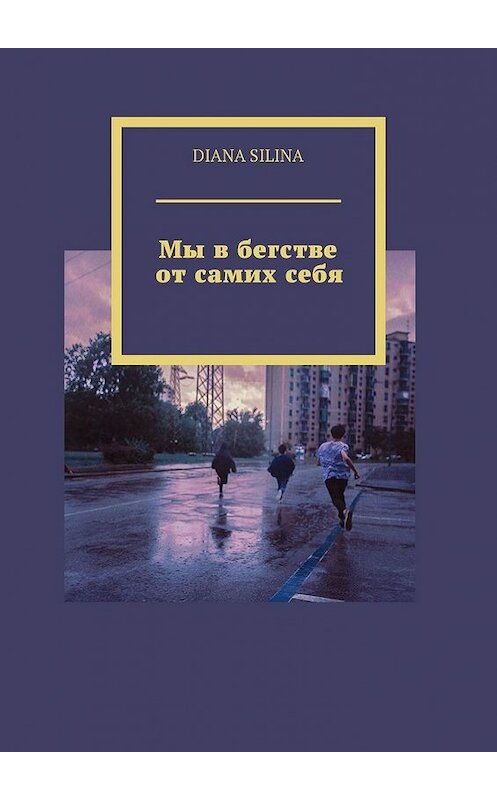 Обложка книги «Мы в бегстве от самих себя» автора DIANA Silina. ISBN 9785449637895.