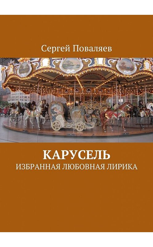 Обложка книги «Карусель. Избранная любовная лирика» автора Сергея Поваляева. ISBN 9785449040527.
