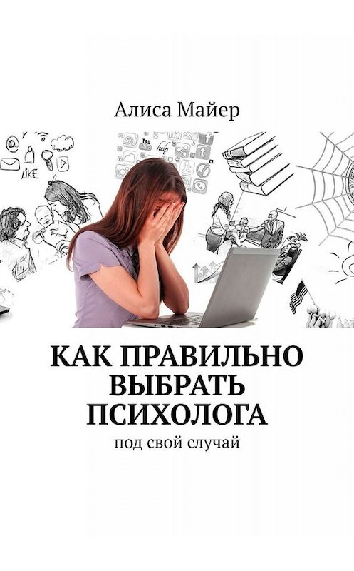 Обложка книги «Как правильно выбрать психолога. Под свой случай» автора Алиси Майера. ISBN 9785005036261.