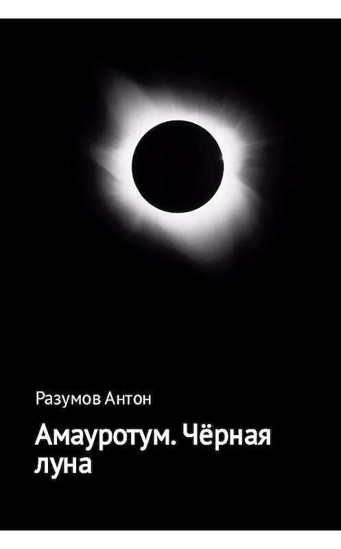 Обложка книги «Амауротум. Чёрная луна» автора Антона Разумова издание 2017 года.